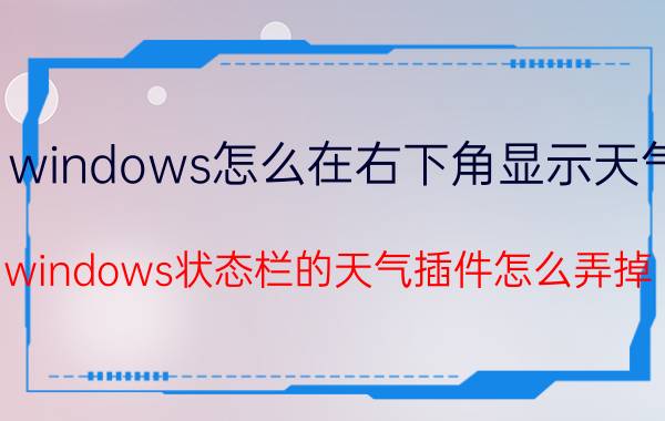 windows怎么在右下角显示天气 windows状态栏的天气插件怎么弄掉？